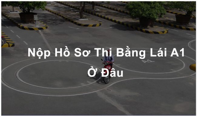 nộp hồ sơ thi bằng lái xe máy ở đâu